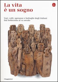 La vita &egrave; un sogno. Voci, volti, speranze e battaglie degli italiani. Dal Settecento al XXI secolo