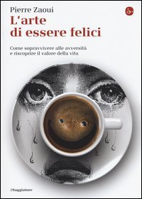 L'arte di essere felici. Come sopravvivere alle avversit&agrave; e riscoprire il valore della vita