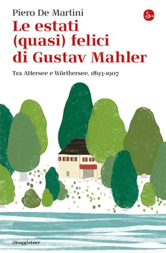 Le estati (quasi) felici di Gustav Mahler. Tra Attersee e W&ouml;rthersee, 1893-1907