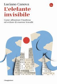 L'elefante invisibile. Come affrontare l'inatteso ed evitare di esserne travolti