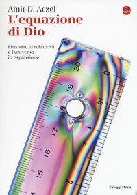 L'equazione di Dio. Einstein, la relativit&agrave; e l'universo in espansione