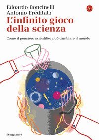 L'infinito gioco della scienza. Come il pensiero scientifico pu&ograve; cambiare il mondo