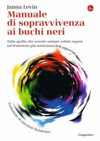 Manuale di sopravvivenza ai buchi neri. Tutto quello che avreste sempre voluto sapere sul fenomeno pi&ugrave; misterioso dell'universo