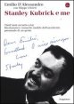 Stanley Kubrick e me - Trent'anni accanto a lui. Rivelazioni e cronache inedite dell'assistente personale di un genio