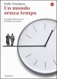 Un mondo senza tempo. L'eredit&agrave; dimenticata di G&ouml;del e Einstein