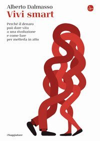 Vivi smart. Perch&eacute; il denaro pu&ograve; dare vita a una rivoluzione e come fare per metterla in atto