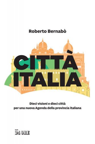 Citt&agrave; Italia. Dieci visioni e dieci citt&agrave; per una nuova Agenda della provincia italiana