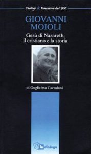 Giovanni Moioli - Ges&ugrave; di Nazareth, il cristiano e la storia