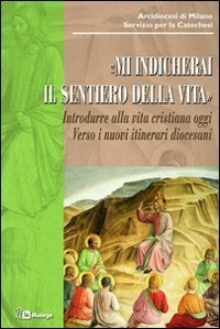 Mi indicherai il sentiero della vita - Introdurre alla vita cristiana oggi. Verso i nuovi itinerari diocesani