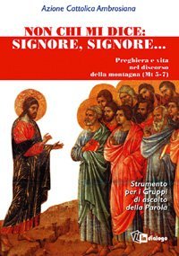 Non chi mi dice &laquo;Signore, Signore&raquo; - Preghiera e vita nel Discorso della Montagna