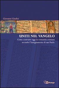 Uniti nel Vangelo - Come costruire oggi la comunit&agrave; cristiana secondo l'insegnamento di San Paolo