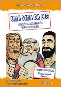 Una vita da Dio. Viaggio nella storia della salvezza. Sussidio di preghiera per ragazzi nel tempo estivo. Vol. 2: Mos&egrave;, Giosu&egrave;, Sansone. - Mos&egrave;, Giosu&egrave;, Sansone
