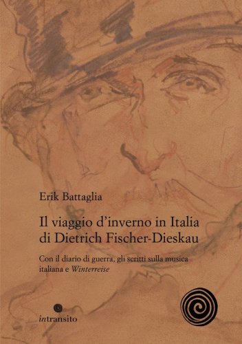 Il viaggio d'inverno in Italia di Dietrich Fischer-Dieskau. Con il diario di guerra, gli scritti sulla musica italiana e &laquo;Winterreise&raquo;