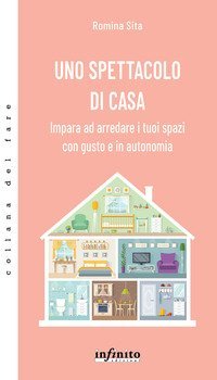 Uno spettacolo di casa. Impara ad arredare i tuoi spazi con gusto e in autonomia