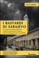 I bastardi di Sarajevo. Una citt&agrave; in balia della corruzione, un paese senza speranze di futuro, il fantasma del passato che torna dall'Italia