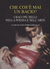 Che cos'&egrave; mai un bacio? I baci pi&ugrave; belli nella poesia e nell'arte