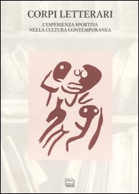 Corpi letterari - L'esperienza sportiva nella cultura contemporanea. Atti del convegno sport e letteratura (Vercelli, 1&shy;2 ottobre 2004)