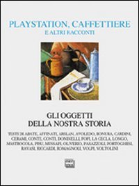 Playstation, caffettiere e altri racconti - Gli oggetti della nostra storia