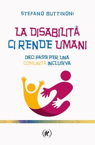 La disabilit&agrave; ci rende umani. Dieci passi per una comunit&agrave; inclusiva