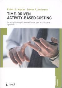 Time-driven activity-based costing. La via pi&ugrave; semplice ed efficace per accrescere i profitti
