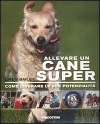 Allevare un cane super. Come liberare le sue potenzialit&agrave;
