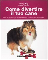 Come divertire il tuo cane. Oltre 50 simpatici giochi da insegnare al tuo amico a quattro zampe