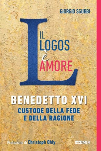 Il Logos &egrave; amore. Benedetto XVI custode della fede e della ragione
