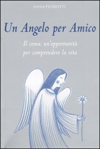 Un angelo per amico. Il coma: un'opportunit&agrave; per comprendere la vita