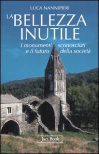 La bellezza inutile. I monumenti sconosciuti e il futuro della societ&agrave;