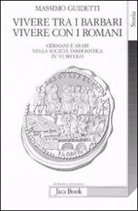 Vivere tra i barbari, vivere con i romani. Germani e arabi nella societ&agrave; tardoantica. IV-VI secolo d.C.