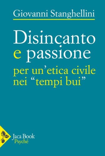 Disincanto e passione. Per un'etica civile nei &laquo;tempi bui&raquo;