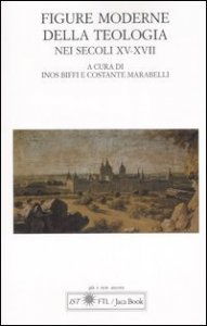 Figure moderne della teologia nei secoli XV-XVII. Atti del Convegno Internazionale (Lugano, 30 settembre-1 ottobre 2005)