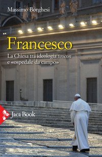 Francesco. La Chiesa tra ideologia teocon e &laquo;ospedale da campo&raquo;