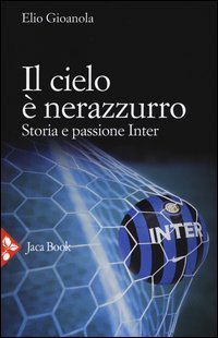Il cielo &egrave; nerazzurro. Storia e passione Inter