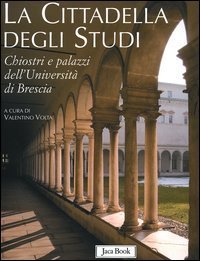La cittadella degli studi. Chiostri e palazzi dell'Universit&agrave; di Brescia