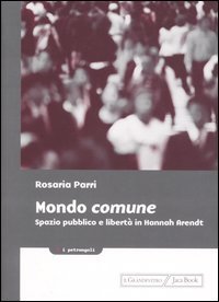 Mondo comune. Spazio pubblico e libert&agrave; in Hannah Arendt