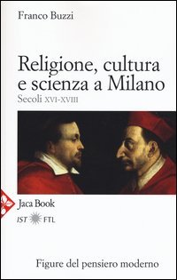 Religione, cultura e scienza a Milano. Secoli XVI-XVIII. La porta della modernit&agrave;
