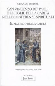 San Vincenzo de' Paoli e le figlie della carit&agrave; nelle conferenze spirituali. Il martirio della carit&agrave;