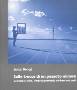 Sulle tracce di un passato minore. Volterra e oltre, verso la provincia dei beni culturali