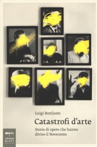 Catastrofi d'arte. Storie di opere che hanno diviso il Novecento