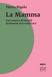&laquo;La mamma&raquo;. Una mostra di Harald Szeemann mai realizzata