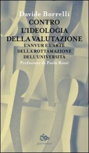 Contro l'ideologia della valutazione. L'Anvur e l'arte della rottamazione dell'universit&agrave;