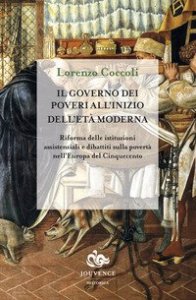 Il governo dei poveri all'inizio dell'et&agrave; moderna. Riforma delle istituzioni assistenziali e dibattiti sulla povert&agrave; nell'Europa del Cinquecento