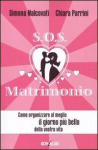 SOS matrimonio. Come organizzare al meglio il giorno pi&ugrave; bello della vostra vita