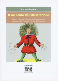 Il racconto dell'illustrazione. Grandi illustratori e personaggi dell'immaginario tra la met&agrave; dell'Ottocento e la fine del Novecento