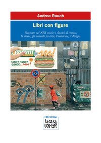 Libri con figure. Illustrare nel XXI secolo: i classici, il comico, la storia, gli animali, la citt&agrave;, l'ambiente, il disagio