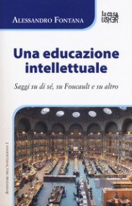 Una educazione intellettuale. Saggi su di s&eacute;, su Foucalt e su altro