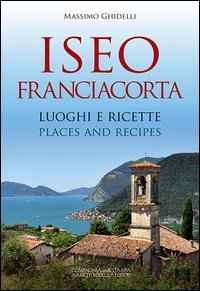 Iseo Franciacorta. Luoghi e ricette&shy;Places and recipes