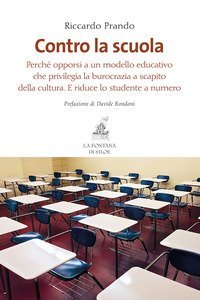 Contro la scuola. Perch&eacute; opporsi a un modello educativo che privilegia la burocrazia a scapito della cultura. E riduce lo studente a numero