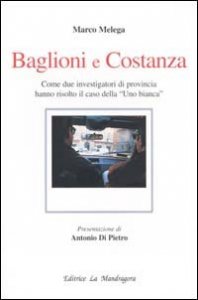Baglioni e Costanza. Come due investigatori di provincia hanno risolto il caso della &laquo;Uno Bianca&raquo;